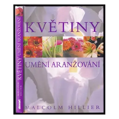 Květiny : umění aranžování - Malcolm Hillier (2007, Slovart)