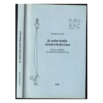 Je sedm hodin středověkého času : postavy a příběhy ze začátku Svobodné Evropy - František Tomáš