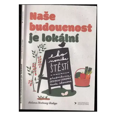 Naše budoucnost je lokální : kroky na cestě k ekonomice štěstí - Helena Norberg-Hodge (2021, Peo