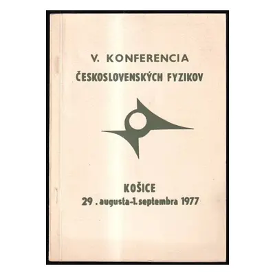 Piata konferencia československých fyzikov : Košice 29.8. - 1.9. 1977 = The fifth - Část 1 (1977