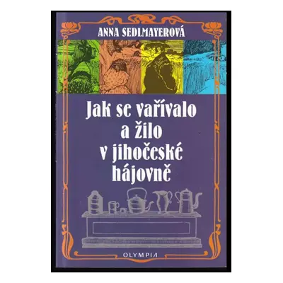 Jak se vařívalo a žilo v jihočeské hájovně - Anna Sedlmayerová (2011, Olympia)