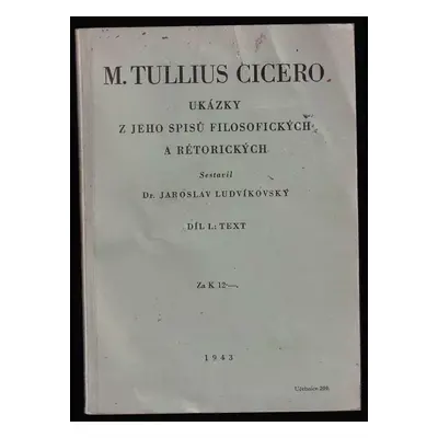 M. Tullius Cicero : ukázky z jeho spisů filosofických a rétorických - Díl I - Marcus Tullius Cic