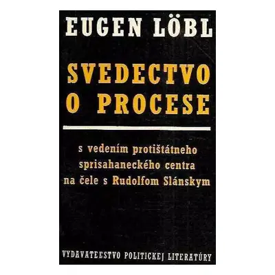 Svedectvo o procese : s vedením protištátneho sprisahaneckého centra na čele s Rudolfem Slánským