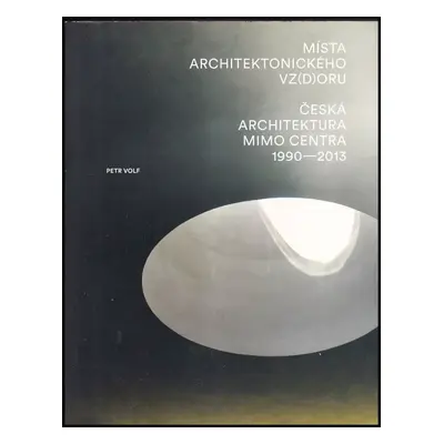 Místa architektonického vz(d)oru : česká architektura mimo centra 1990-2013 - Petr Volf (2014, A