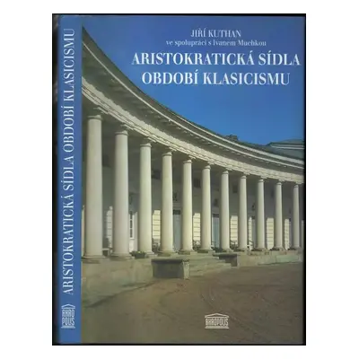 Aristokratická sídla období klasicismu - Jiří Kuthan, Ivan Muchka (1999, Akropolis)