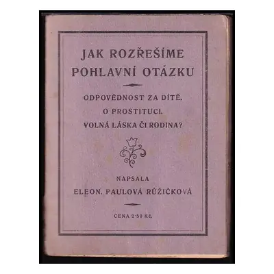 Jak rozřešíme pohlavní otázku? : odpovědnost za dítě : o prostituci : volná láska či rodina? - E