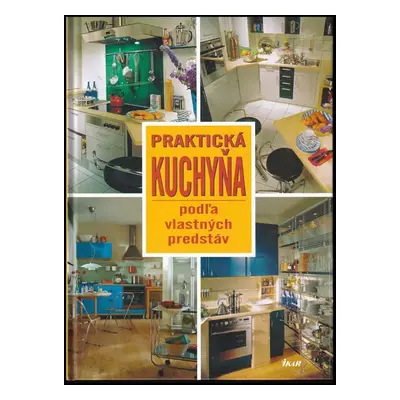 Praktická kuchyňa podľa vlastných predstáv (2005, Ikar)