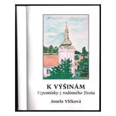 K výšinám : vzpomínky z rodinného života - Josefa Vlčková (2005, Josef Vlček)