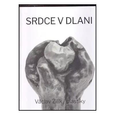 Srdce v dlani : plastiky - Václav Žilík, Václav Žilík (2019, Václav Žilík)