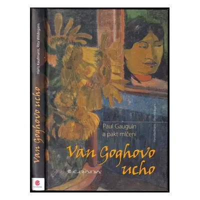 Van Goghovo ucho : Paul Gauguin a pakt mlčení - Hans Kaufmann, Rita Wildegans (2013, Grada)