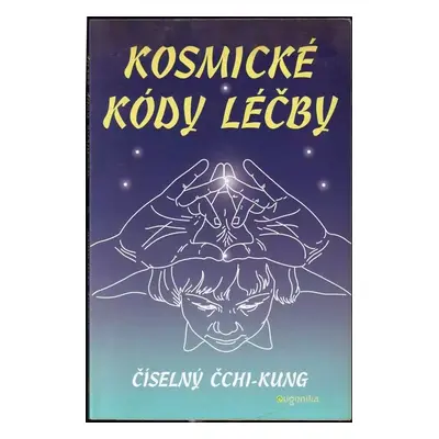 Kosmické kódy léčby : Šou-I: číselný čchi-kung : praktická příručka pro práci s energií - A lebe