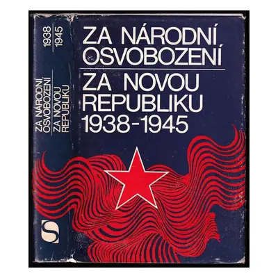 Za národní osvobození, za novou republiku 1938-1945 : vedoucí úloha KSČ v národně osvobozeneckém