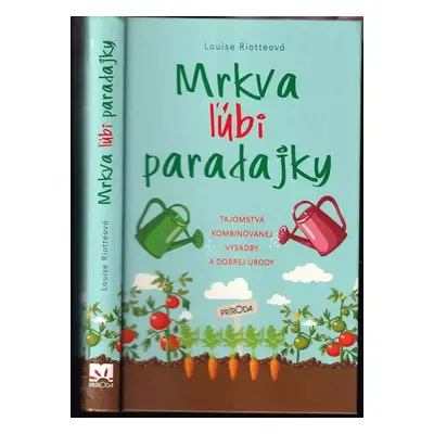 Mrkva ľúbi paradajky : tajomstvá kombinovanej výsadby a dobrej úrody - Louise Riotte (2019)