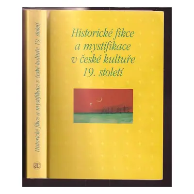 Historické fikce a mystifikace v české kultuře 19. století : sborník příspěvků z 33. ročníku sym