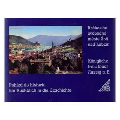 Pohled do historie - Ein Rückblick in die Geschichte : Královské svobodné město Ústí nad Labem -