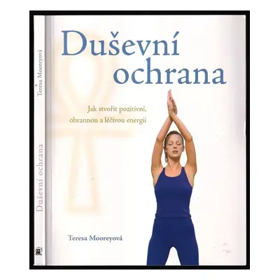 Duševní ochrana : jak stvořit pozitivní, obrannou a léčivou energii - Teresa Moorey (2008, Metaf