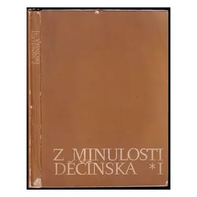 Z minulosti Děčínska : I, 1965 (1966, Vydal Okresní národní výbor v Děčíně ve spolupráci s poboč