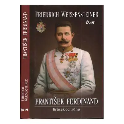 František Ferdinand : krůček od trůnu - Friedrich Weissensteiner (2013, Ikar)