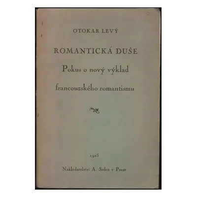 Romantická duše : pokus o nový výklad francouzského romantismu - Otakar Levý (1923, A.Srdce)