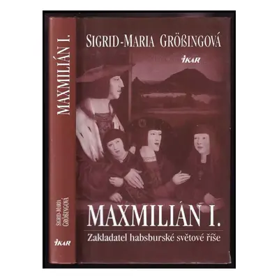 Maxmilián I : zakladatel habsburské světové říše - Sigrid-Maria Größing (2004, Ikar)