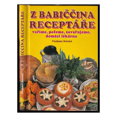 Kuchařka - z babiččina receptáře : vaříme, pečeme, zavařujeme, domácí lékárna - Vladimír Doležal
