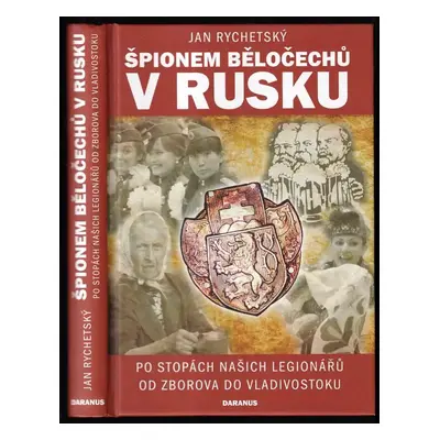 Špionem Běločechů v Rusku : po stopách našich legionářů od Zborova do Vladivostoku - Jan Rychets