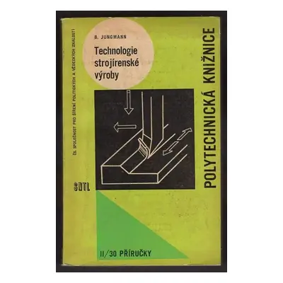 Technologie strojírenské výroby : Bohumil Jungmann - Bohumil Jungmann (1963, Státní nakladatelst