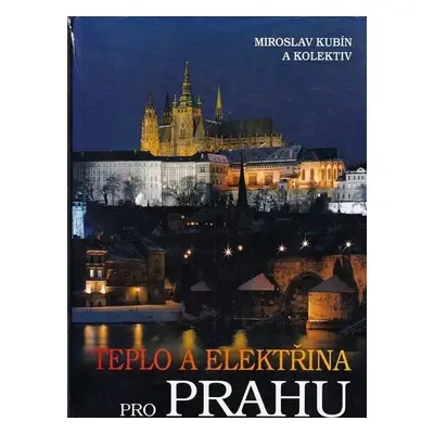 Teplo a elektřina pro Prahu : proměny pražské energetiky v kontextu evropského vývoje - Miroslav