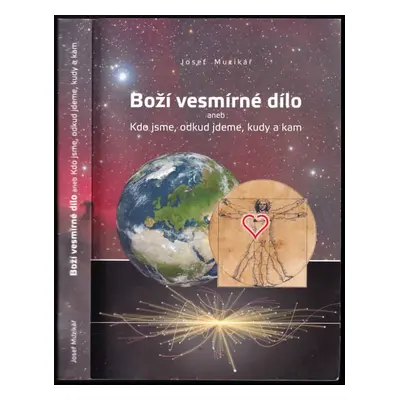 Boží vesmírné dílo, aneb, Kdo jsme, odkud jdeme, kudy a kam - Josef Muzikář (2016, Josef Muzikář