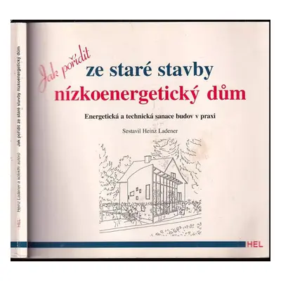 Jak pořídit ze staré stavby nízkoenergetický dům : energetická a technická sanace budov v praxi 