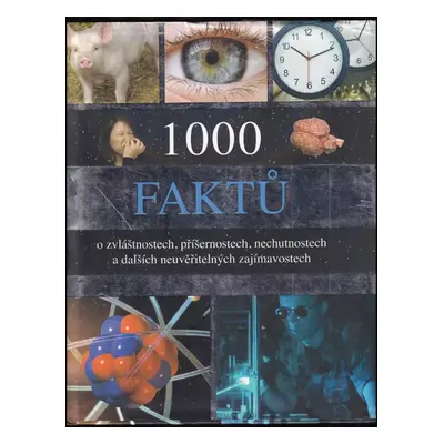 1000 faktů o zvláštnostech, příšernostech, nechutnostech a dalších neuvěřitelných zajímavostech 