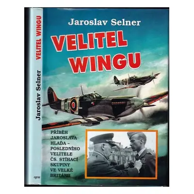 Velitel wingu : Příběh Jaroslava Hlaďa-posledního velitele čs. stíhací skupiny ve Velké Británii