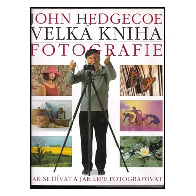 Velká kniha fotografie : [jak se dívat a jak lépe fotografovat] - John Hedgecoe (1999, Jan Vašut