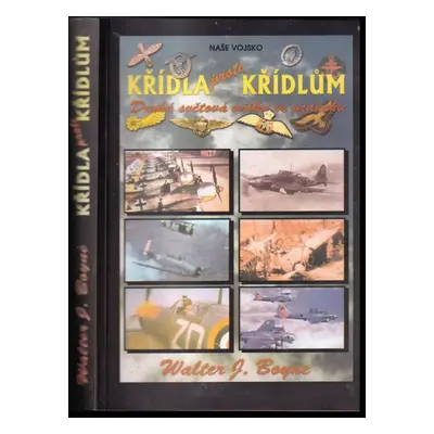 Křídla proti křídlům : letectvo ve druhé světové válce - Walter J Boyne (2001, Naše vojsko)