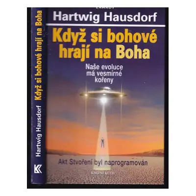 Když si bohové hrají na Boha : naše evoluce má vesmírné kořeny : akt Stvoření byl naprogramován 