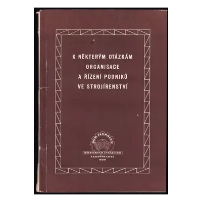K některým otázkám organisace a řízení podniků ve strojírenství : Sborník přednášek : Pomůcka pr