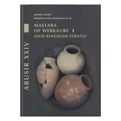 Abusir XXIV : mastaba of Werkaure - Volume I - Jaromír Krejčí, Katarína Arias Kytnarová, Hana Vy