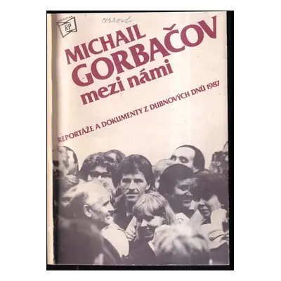 Michail Gorbačov mezi námi : reportáže a dokumenty z dubnových dnů 1987 - Michail Sergejevič Gor