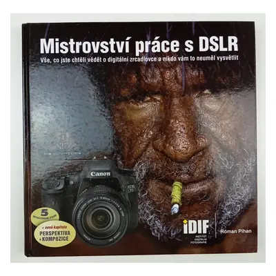 Mistrovství práce s DSLR : vše, co jste chtěli vědět o digitální zrcadlovce a nikdo vám to neumě