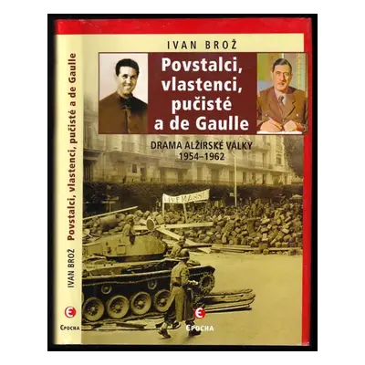 Povstalci, vlastenci, pučisté a de Gaulle : drama alžírské války 1954-1962 - Ivan Broz (2011, Ep