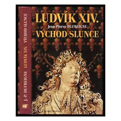 Ludvík XIV : Východ Slunce : 1637-1661 - [1. díl] - Jean-Pierre Dufreigne (2005, Mladá fronta)