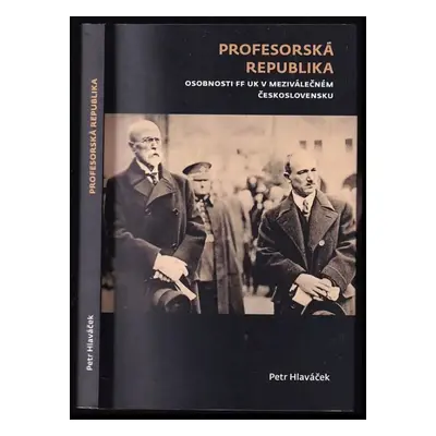 Profesorská republika : osobnosti FF UK v meziválečném Československu - Petr Hlaváček (2018, Uni