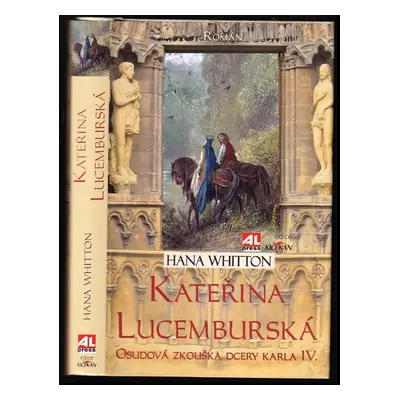 Kateřina Lucemburská : osudová zkouška dcery Karla IV. : román - Hana Whitton (2015, Alpress)