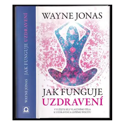 Jak funguje uzdravení : jak v sobě probudit skryté léčivé síly, uzdravit se a zůstat zdravý - Wa