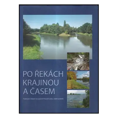 Po řekách krajinou a časem : putování řekami ve správě Povodí Labe, státní podnik - Zlata Šámalo