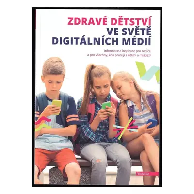 Zdravé dětství ve světě digitálních médií : informace a inspirace pro rodiče a všechny, kdo prac