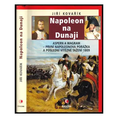 Napoleon na Dunaji : Aspern a Wagram : první Napoleonova porážka a poslední vítězné tažení 1809 