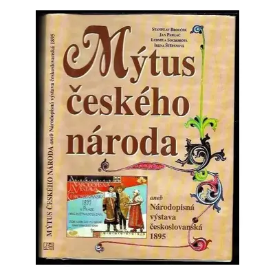 Mýtus českého národa, aneb, Národopisná výstava českoslovanská 1895 - Stanislav Brouček, Irena Š