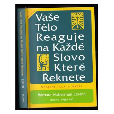 Vaše tělo reaguje na každé slovo, které řeknete : [spojení těla a mysli] - Barbara Levine (2015,