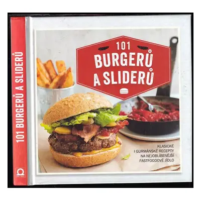 101 burgerů a sliderů : klasické i gurmánské recepty na nejoblíbenější fastfoodové jídlo (2018, 